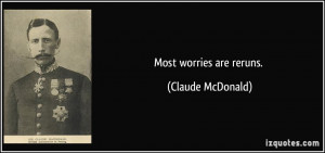 Most worries are reruns. - Claude McDonald