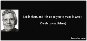 ... is short, and it is up to you to make it sweet. - Sarah Louise Delany
