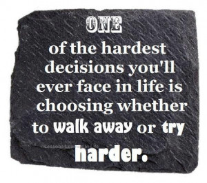 ... ever face in life is choosing to whether to walk away or try harder
