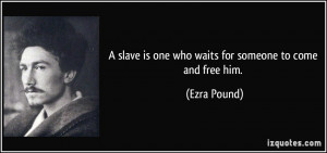 slave is one who waits for someone to come and free him. - Ezra ...