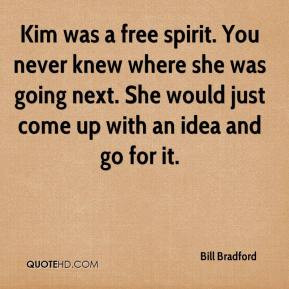 Bill Bradford - Kim was a free spirit. You never knew where she was ...