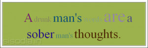 drunk man's words are a sober man's thoughts.