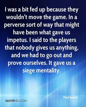 ... impetus. I said to the players that nobody gives us anything, and we
