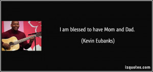 am blessed to have Mom and Dad. - Kevin Eubanks