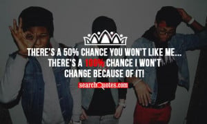 There's a 50% chance you won't like me... There's a 100% chance I won ...