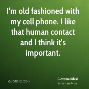 ... my cell phone. I like that human contact and I think it's important