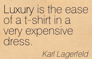 Amazing Women Quote By Karl Lagerfeld~Luxury is the ease of a t-shirt ...