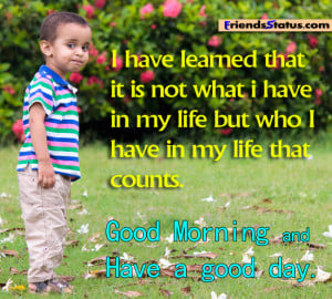 ... but who i have in my life that counts good morning and have a good day