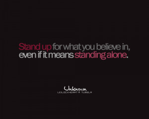 Stand up for what you believe in, even if it means standing alone.