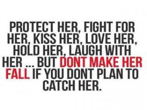 ... LOVE HER, HOLD HER, LAUGH WITH HER... BUT DONT MAKE HER FALL IF YOU