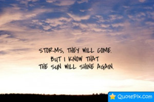 Storms, They Will Come. But I Know That The Sun Will Shine Again.