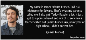 My name is James Edward Franco. Ted is a nickname for Edward. That's ...