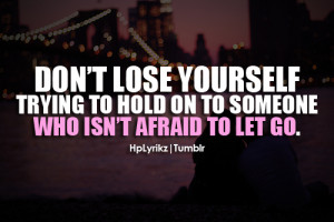 Don’t lose yourself trying to hold on to someone who isn’t afraid ...