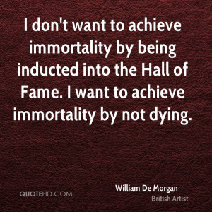 don't want to achieve immortality by being inducted into the Hall of ...