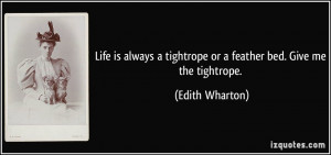 Life is always a tightrope or a feather bed. Give me the tightrope ...