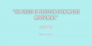 The pursuit of perfection often impedes improvement.”