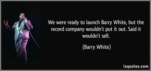 We were ready to launch Barry White, but the record company wouldn't ...