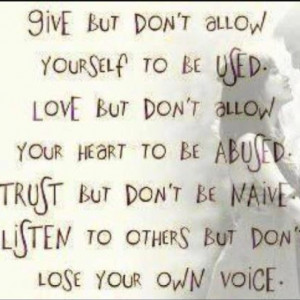 ... don't allow your heart to be abused. Trust but don't be naive. Listen