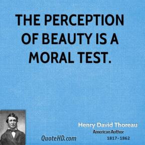 Henry David Thoreau - The perception of beauty is a moral test.