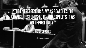 The entrepreneur always searches for change, responds to it, and ...