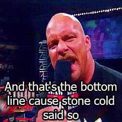 AND THAT’S THE BOTTOM LINE… ‘CAUSE STONE COLD…SAID SO!
