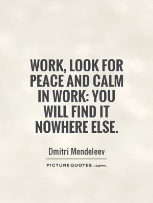 Work, look for peace and calm in work: you will find it nowhere else ...