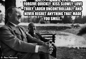 Friendly Adolf Hitler - forgive quickly kiss slowly love truly laugh ...
