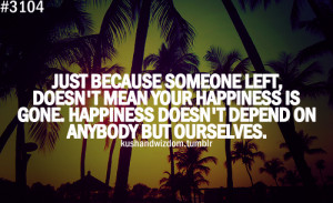 Just because someone left, doesn't mean your happiness is gone ...