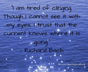 In his book, Illusions , Richard Bach wrote, “I am tired of clinging ...