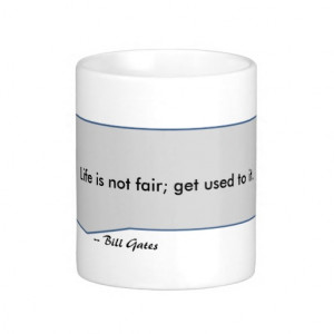 Bill Gates Quote Life is Not Fair Get Used to It Mugs