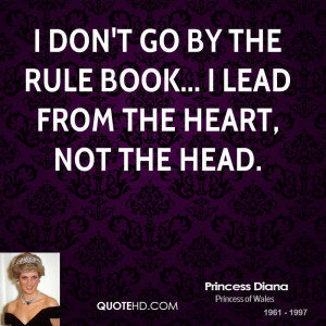 don't go by the rule book... I lead from the heart, not the head.