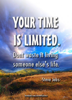 Your time is limited. Don't waste it living someone else's life ...