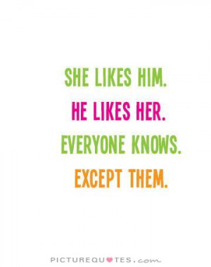 ... likes him. He likes her. Everyone knows. Except them Picture Quote #1