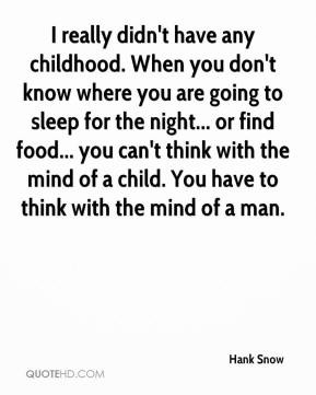 ... mind of a child. You have to think with the mind of a man. - Hank Snow