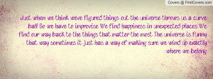 ... happiness in unexpected places. We find our way back to the things