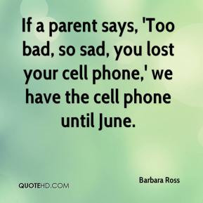 If a parent says, 'Too bad, so sad, you lost your cell phone,' we have ...