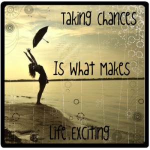 Taking Chances Is What Making Life Exciting by xoluvmeganxo on ...