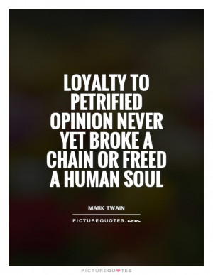 Loyalty to petrified opinion never yet broke a chain or freed a human ...