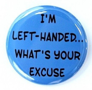 Left Handed What's Your Excuse - Button Pinback Badge 1 1/2 inch ...