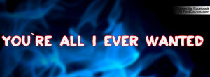 You`re All I Ever Wanted Profile Facebook Covers