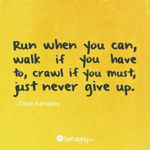 Run when you can, walk if you have to, crawl if you must, just never ...