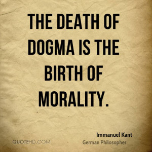 The death of dogma is the birth of morality.
