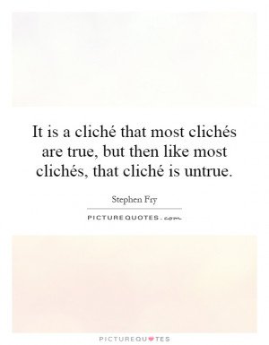 It is a cliché that most clichés are true, but then like most ...