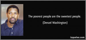 The poorest people are the sweetest people. - Denzel Washington