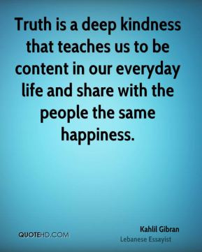 Kahlil Gibran - Truth is a deep kindness that teaches us to be content