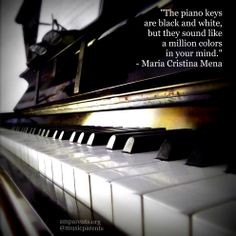 The piano keys are black and white, but they sound like a million ...