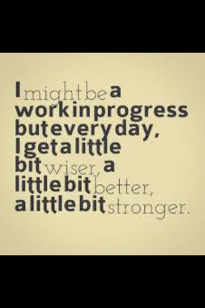 every day i get a little bit wiser a little bit better and a whole lot ...