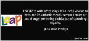 to write nasty songs. It's a useful weapon to have, and it's cathartic ...