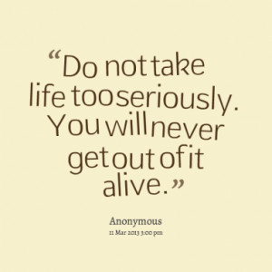 Life Too Seriously You Will Never Get Out Alive Quotes