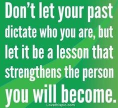 Don't let your past dictate who you are, but let it be a lesson that ...